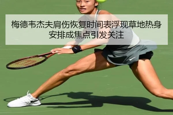 梅德韦杰夫肩伤恢复时间表浮现草地热身安排成焦点引发关注